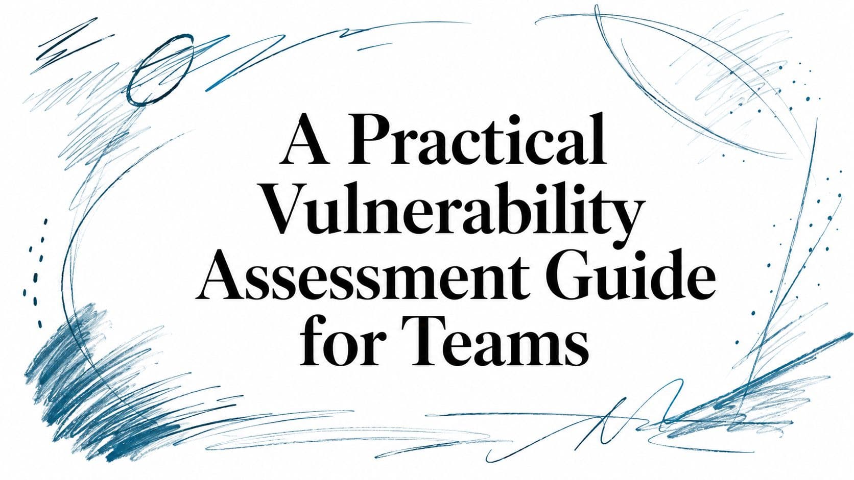 A Practical Vulnerability Assessment Guide for Teams