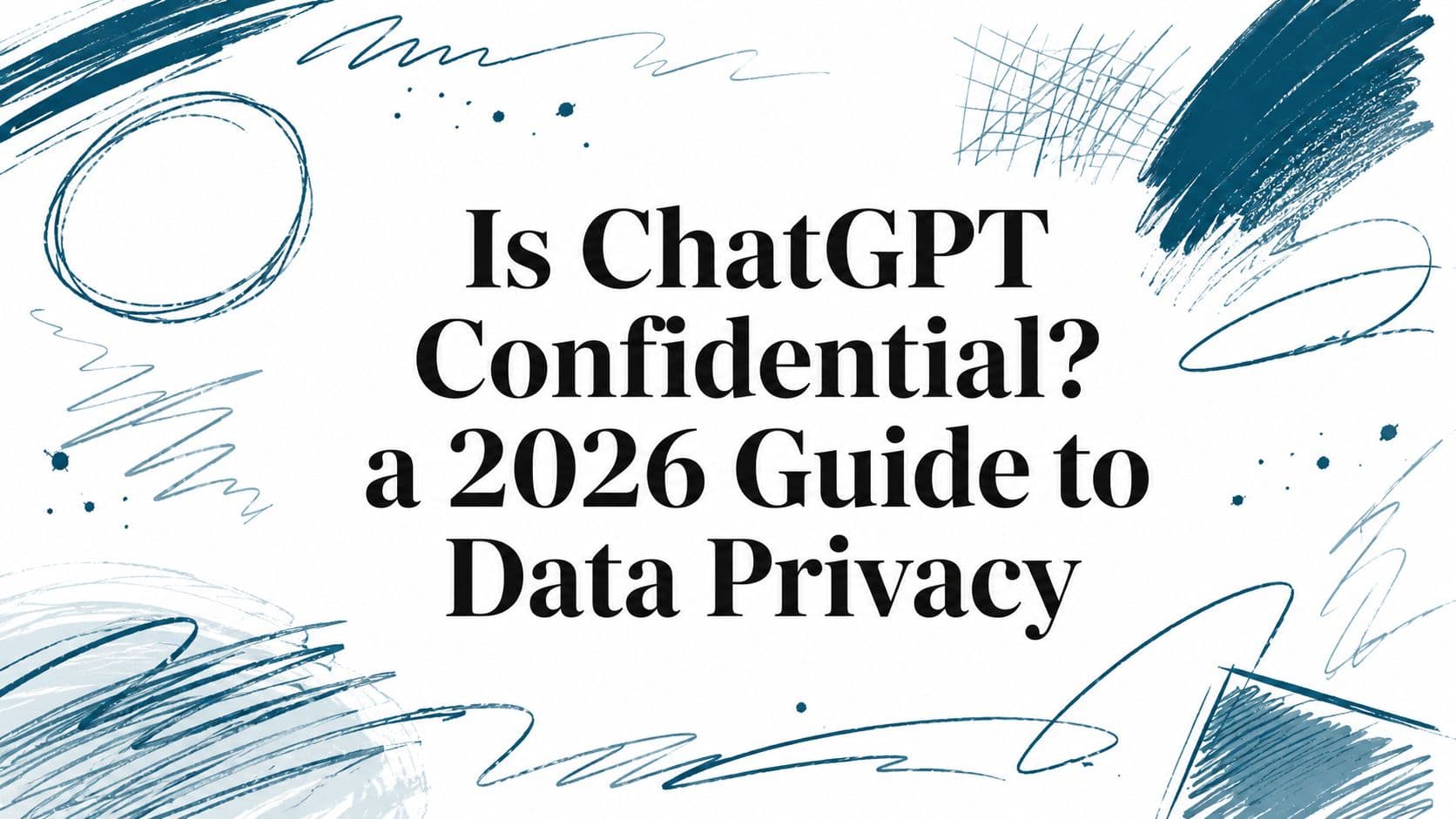 Is ChatGPT Confidential? a 2026 Guide to Data Privacy
